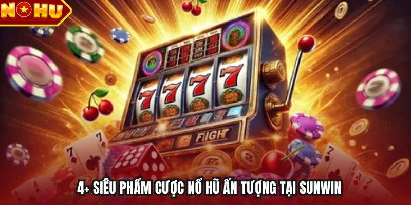 4+ siêu phẩm cược nổ hũ ấn tượng tại Sunwin