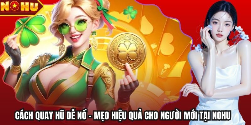 Cách Quay Hũ Dễ Nổ – Mẹo Hiệu Quả Cho Người Mới Tại Nohu