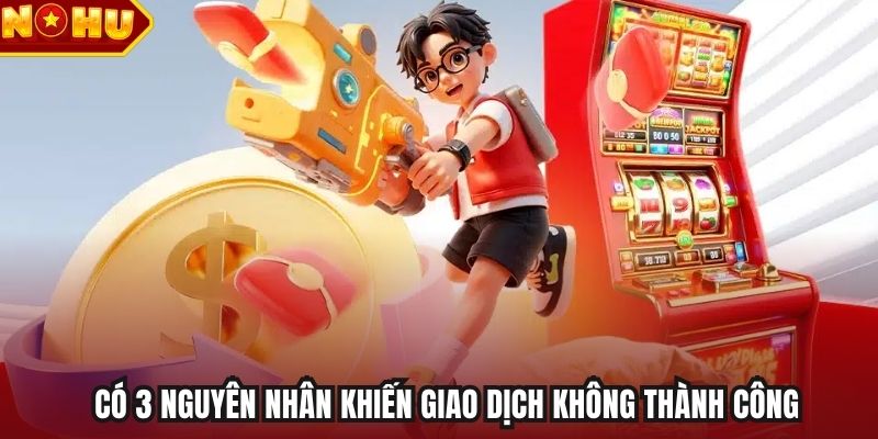 Có 3 nguyên nhân khiến giao dịch không thành công