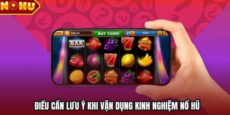 Điều cần lưu ý khi vận dụng kinh nghiệm nổ hũ