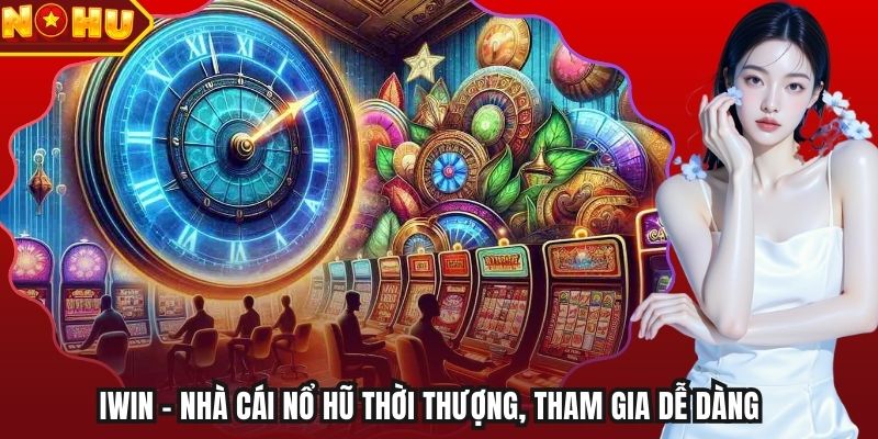 Iwin - Nhà Cái Nổ Hũ Thời Thượng, Tham Gia Dễ Dàng