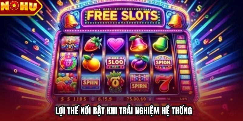 Lợi thế nổi bật khi trải nghiệm hệ thống