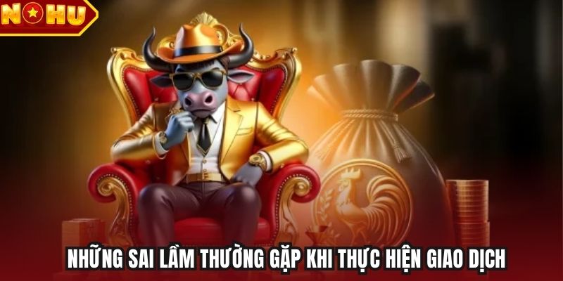 Những sai lầm thường gặp khi thực hiện giao dịch