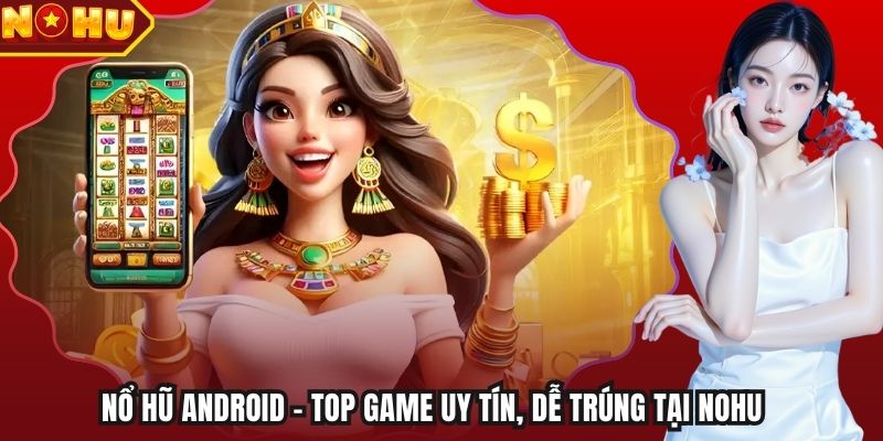 Nổ Hũ Android - Top Game Uy Tín, Dễ Trúng Tại Nohu