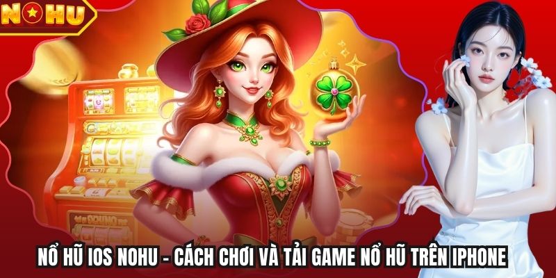 Nổ Hũ iOS Nohu - Cách Chơi Và Tải Game Nổ Hũ Trên Iphone