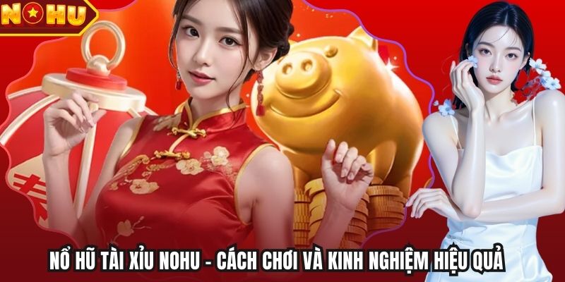 Nổ Hũ Tài Xỉu Nohu - Cách Chơi Và Kinh Nghiệm Hiệu Quả