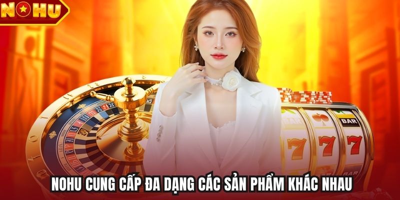 NOHU cung cấp đa dạng các sản phẩm khác nhau 