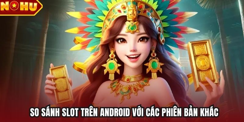 So sánh slot trên Android với các phiên bản khác