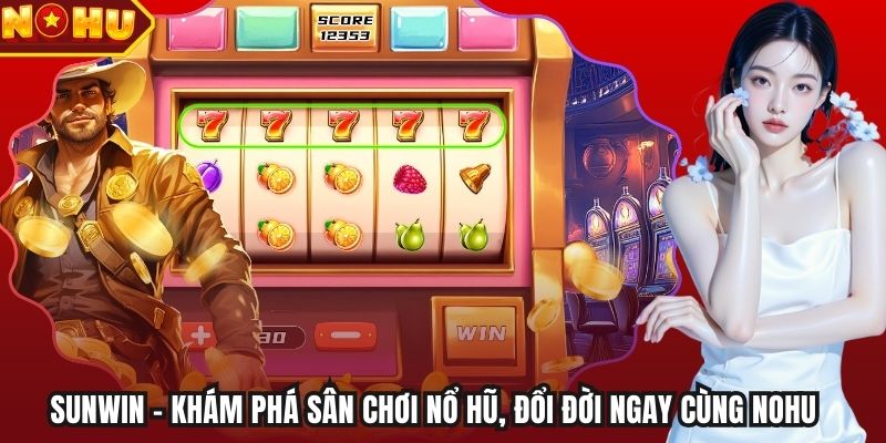 Sunwin - Khám Phá Sân Chơi Nổ Hũ, Đổi Đời Ngay Cùng Nohu