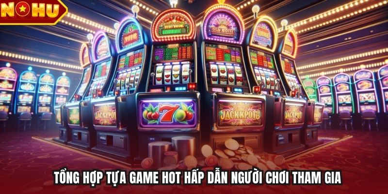 Tổng hợp tựa game hot hấp dẫn người chơi tham gia