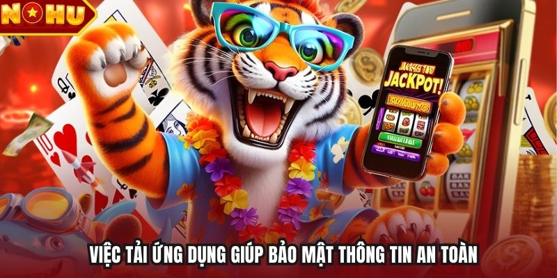 Việc tải ứng dụng giúp bảo mật thông tin an toàn